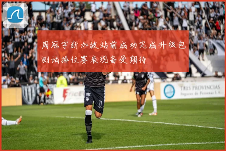 周冠宇新加坡站前成功完成升级包测试排位赛表现备受期待