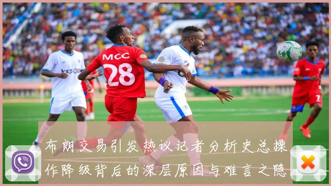 布朗交易引发热议记者分析史总操作降级背后的深层原因与难言之隐