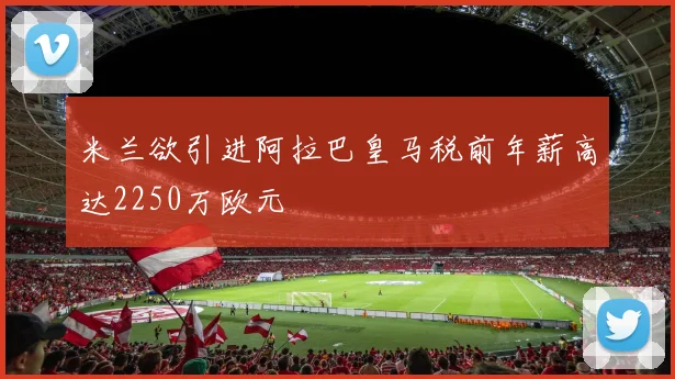 米兰欲引进阿拉巴皇马税前年薪高达2250万欧元