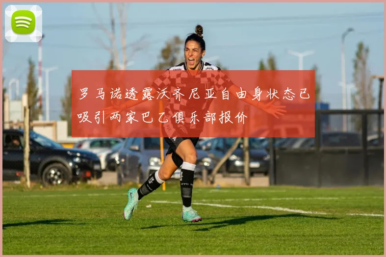 罗马诺透露沃齐尼亚自由身状态已吸引两家巴乙俱乐部报价