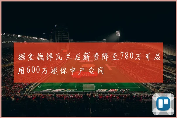掘金裁掉瓦兰后薪资降至780万可启用600万迷你中产合同