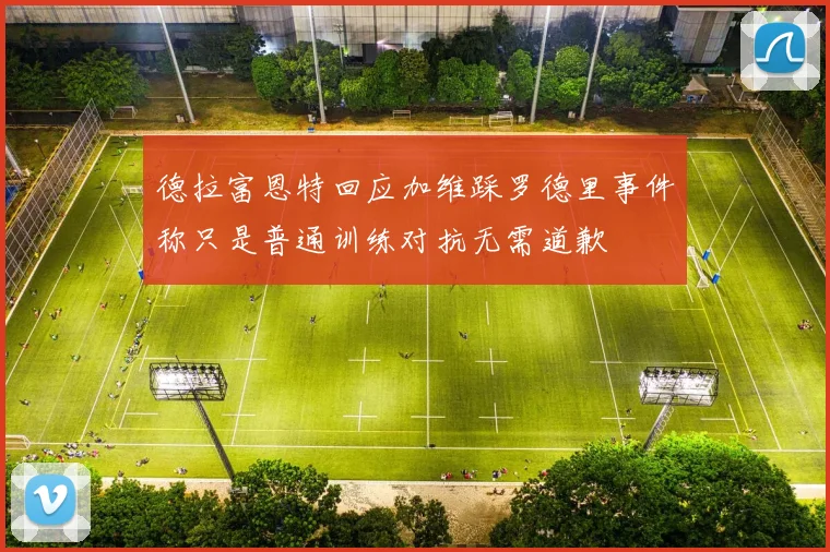 德拉富恩特回应加维踩罗德里事件称只是普通训练对抗无需道歉